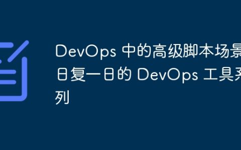 DevOps 中的高级脚本场景：日复一日的 DevOps 工具系列