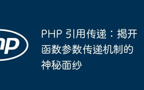 PHP 引用传递：揭开函数参数传递机制的神秘面纱