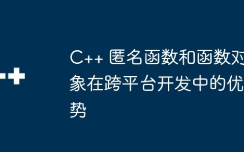 C++ 匿名函数和函数对象在跨平台开发中的优势