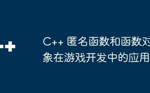 C++ 匿名函数和函数对象在游戏开发中的应用