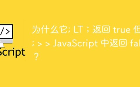 为什么它; LT；返回 true 但 gt; > > JavaScript 中返回 false？