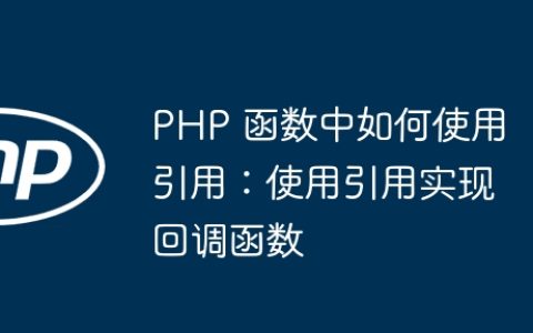 PHP 函数中如何使用引用：使用引用实现回调函数