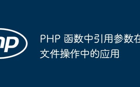 PHP 函数中引用参数在文件操作中的应用