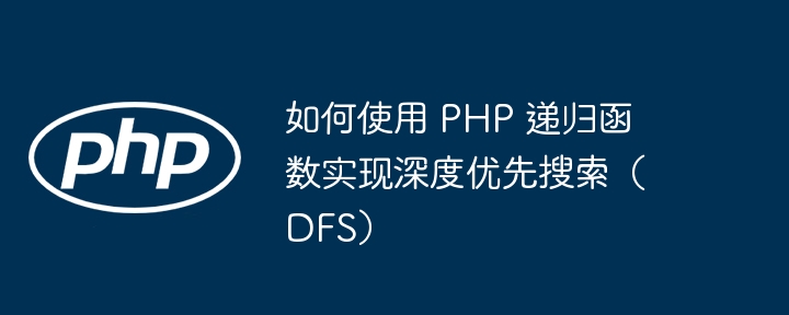 如何使用 PHP 递归函数实现深度优先搜索(DFS)