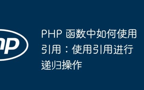PHP 函数中如何使用引用：使用引用进行递归操作