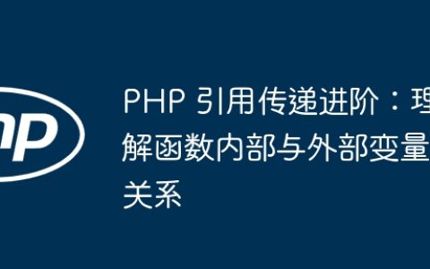 PHP 引用传递进阶：理解函数内部与外部变量关系