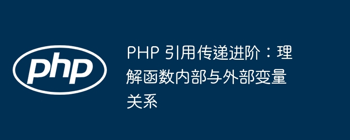 PHP 引用传递进阶:理解函数内部与外部变量关系