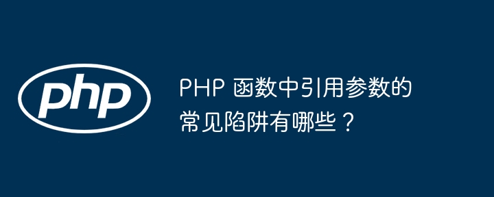 PHP 函数中引用参数的常见陷阱有哪些?
