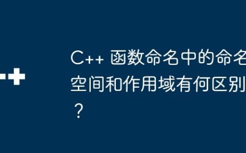 C++ 函数命名中的命名空间和作用域有何区别？