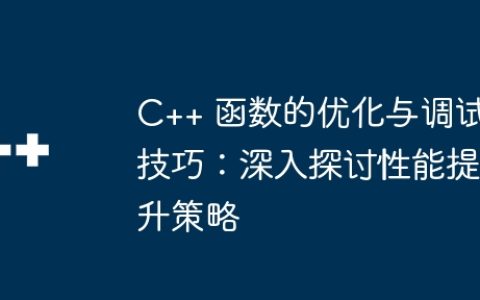 C++ 函数的优化与调试技巧：深入探讨性能提升策略