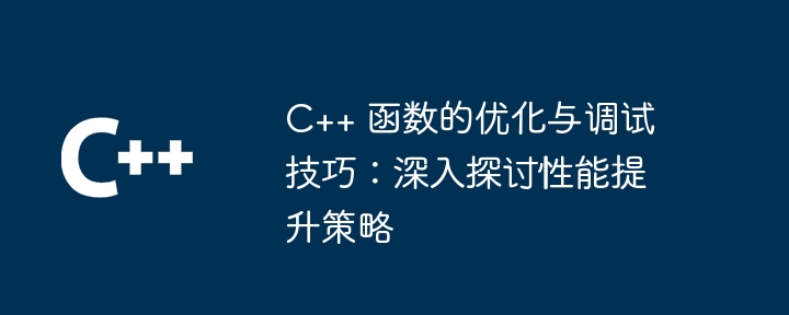 C++ 函数的优化与调试技巧:深入探讨性能提升策略