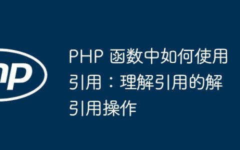 PHP 函数中如何使用引用：理解引用的解引用操作