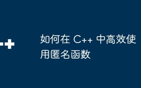 如何在 C++ 中高效使用匿名函数