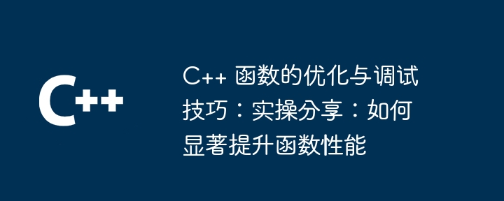 C++ 函数的优化与调试技巧:实操分享:如何显著提升函数性能