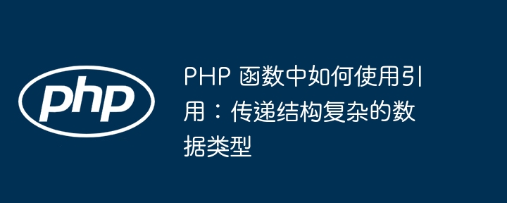 PHP 函数中如何使用引用:传递结构复杂的数据类型