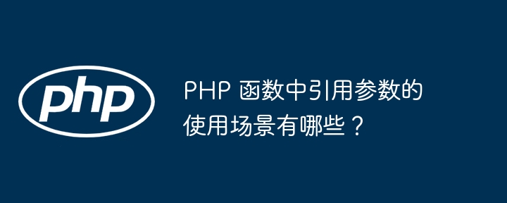 PHP 函数中引用参数的使用场景有哪些?