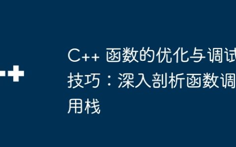 C++ 函数的优化与调试技巧：深入剖析函数调用栈