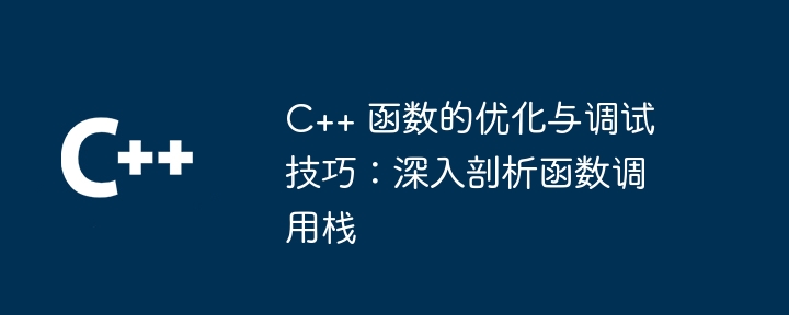 C++ 函数的优化与调试技巧:深入剖析函数调用栈