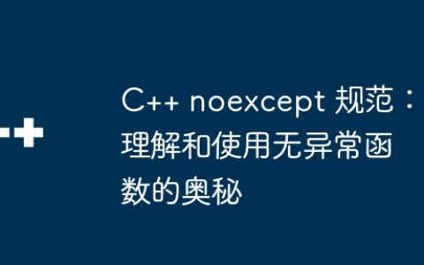 C++ noexcept 规范：理解和使用无异常函数的奥秘