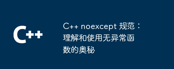 C++ noexcept 规范:理解和使用无异常函数的奥秘