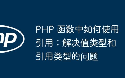 PHP 函数中如何使用引用：解决值类型和引用类型的问题
