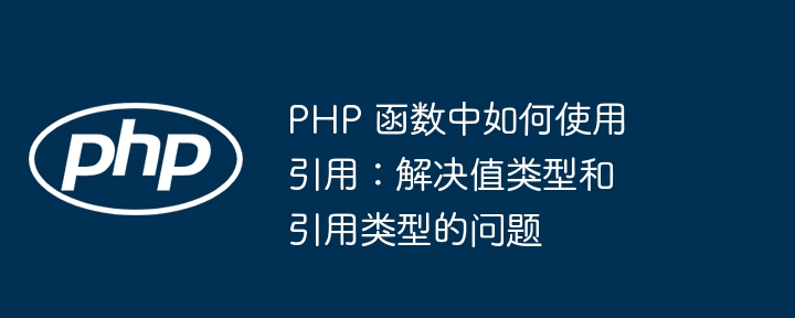PHP 函数中如何使用引用:解决值类型和引用类型的问题