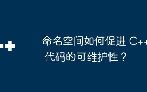 命名空间如何促进 C++ 代码的可维护性？
