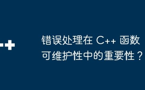 错误处理在 C++ 函数可维护性中的重要性？
