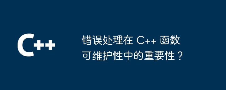 错误处理在 C++ 函数可维护性中的重要性?