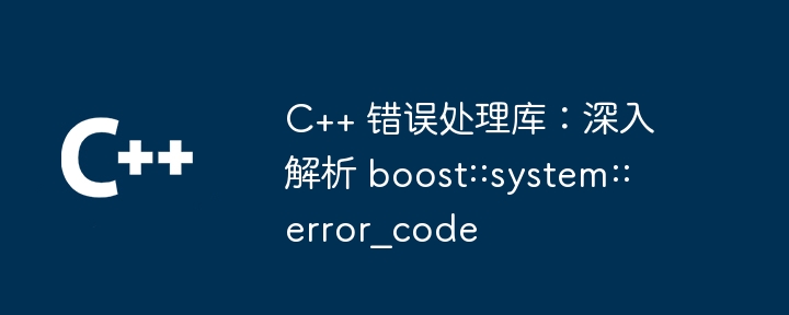 C++ 错误处理库:深入解析 boost::system::error_code