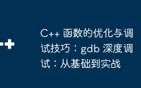 C++ 函数的优化与调试技巧：gdb 深度调试：从基础到实战
