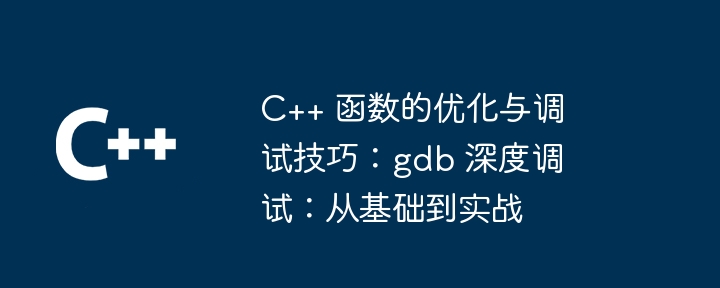 C++ 函数的优化与调试技巧:gdb 深度调试:从基础到实战
