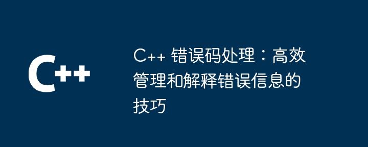 C++ 错误码处理：高效管理和解释错误信息的技巧