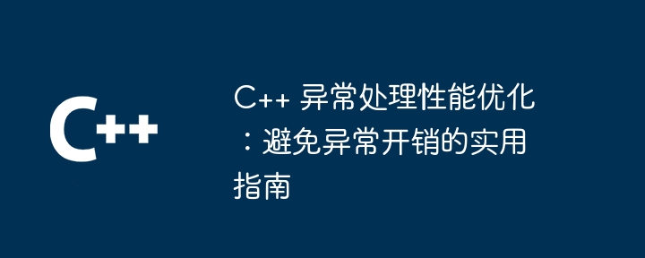 C++ 异常处理性能优化:避免异常开销的实用指南