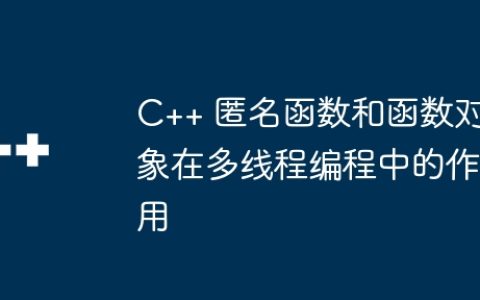 C++ 匿名函数和函数对象在多线程编程中的作用