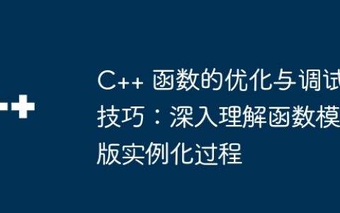 C++ 函数的优化与调试技巧：深入理解函数模版实例化过程