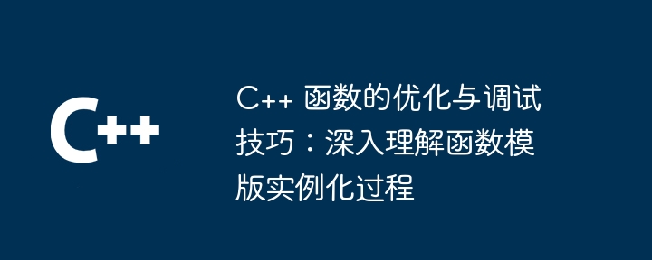 C++ 函数的优化与调试技巧:深入理解函数模版实例化过程