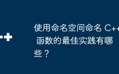 使用命名空间命名 C++ 函数的最佳实践有哪些？