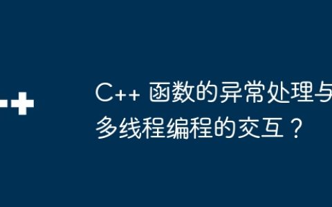 C++ 函数的异常处理与多线程编程的交互？