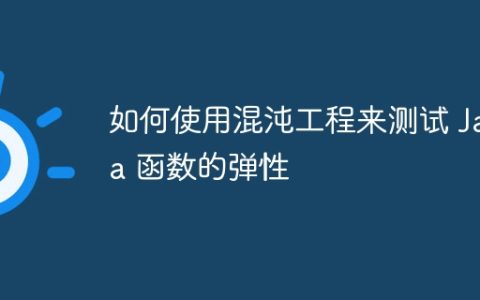 如何使用混沌工程来测试 Java 函数的弹性