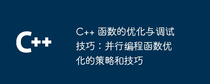C++ 函数的优化与调试技巧:并行编程函数优化的策略和技巧