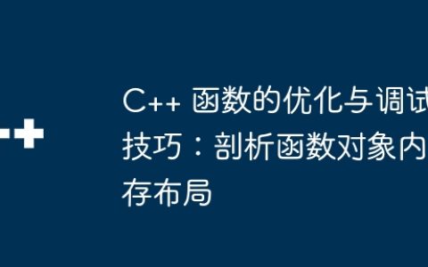 C++ 函数的优化与调试技巧：剖析函数对象内存布局