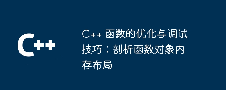 C++ 函数的优化与调试技巧:剖析函数对象内存布局