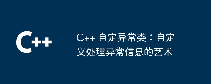 C++ 自定异常类:自定义处理异常信息的艺术