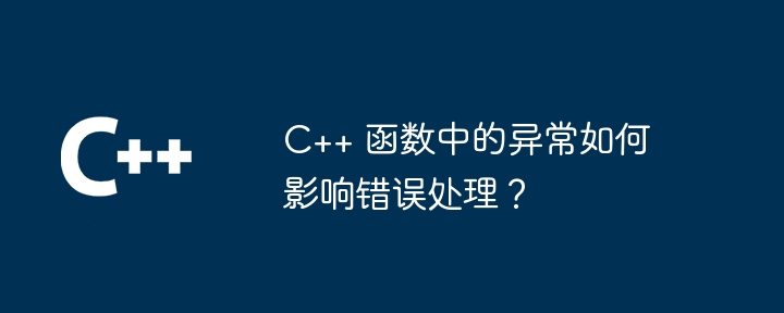 C++ 函数中的异常如何影响错误处理？