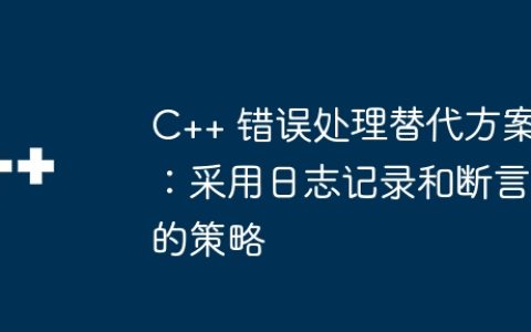 C++ 错误处理替代方案：采用日志记录和断言的策略