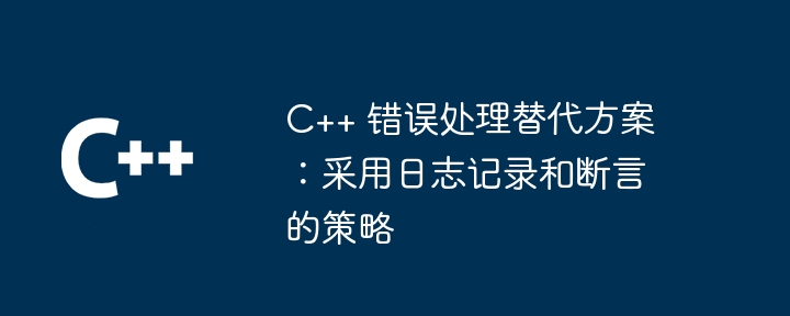 C++ 错误处理替代方案:采用日志记录和断言的策略