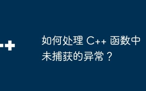 如何处理 C++ 函数中未捕获的异常？