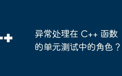 异常处理在 C++ 函数的单元测试中的角色？