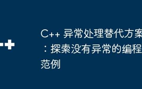 C++ 异常处理替代方案：探索没有异常的编程范例